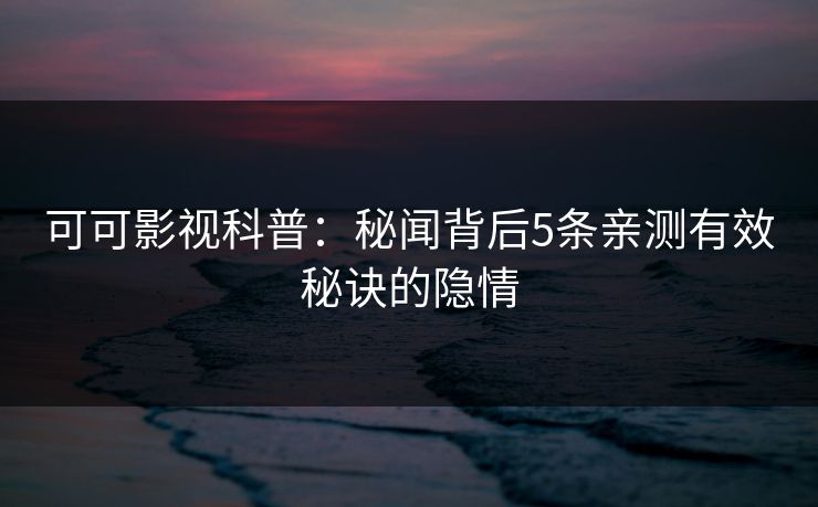可可影视科普：秘闻背后5条亲测有效秘诀的隐情