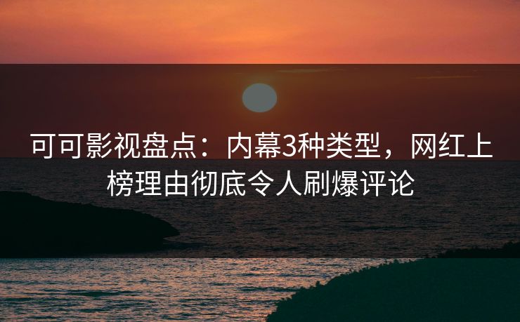 可可影视盘点：内幕3种类型，网红上榜理由彻底令人刷爆评论