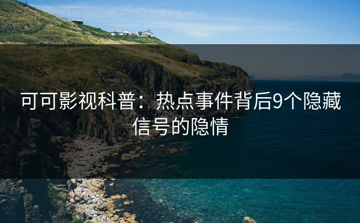 可可影视科普：热点事件背后9个隐藏信号的隐情