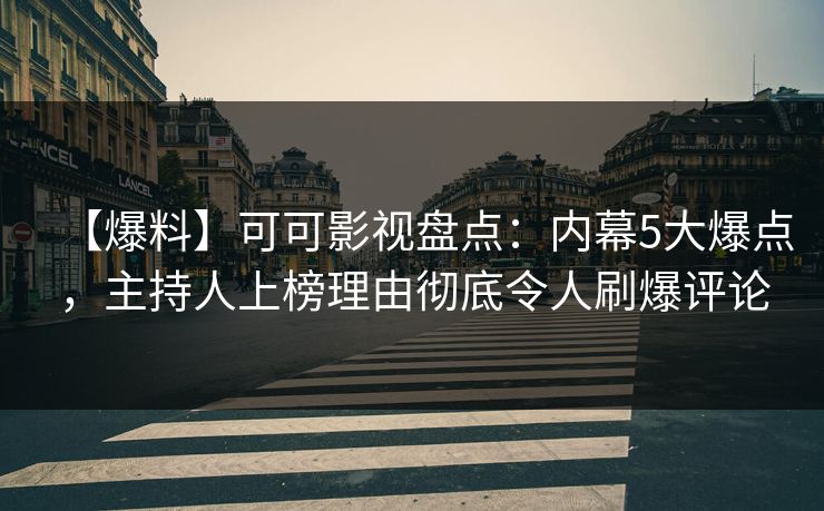 【爆料】可可影视盘点：内幕5大爆点，主持人上榜理由彻底令人刷爆评论