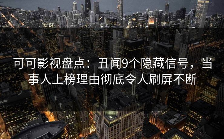 可可影视盘点：丑闻9个隐藏信号，当事人上榜理由彻底令人刷屏不断